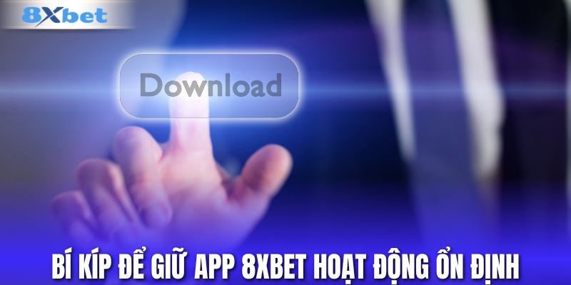 Mẹo giữ app 8XBET hoạt động ổn định