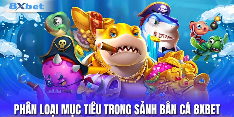 Phân loại mục tiêu trong sảnh bắn cá 8XBET