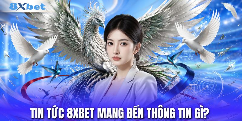 Tin tức 8XBET mang đến thông tin gì?