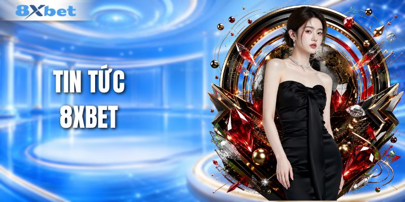Tin Tức 8XBET - Cập Nhật Nhanh Tin Mới Nổi Bật Mỗi Ngày